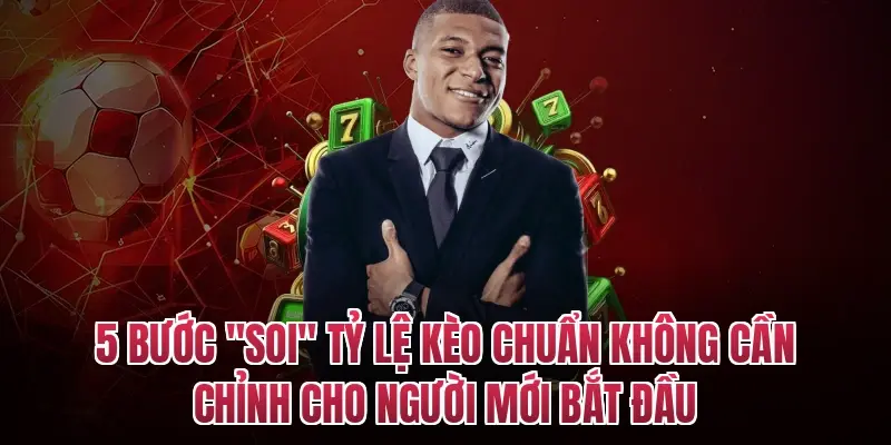 5 bước "soi" tỷ lệ kèo chuẩn không cần chỉnh cho người mới bắt đầu