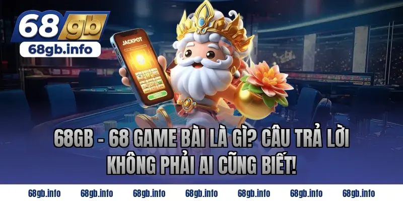 68GB - 68 Game Bài là gì? Câu trả lời không phải ai cũng biết!