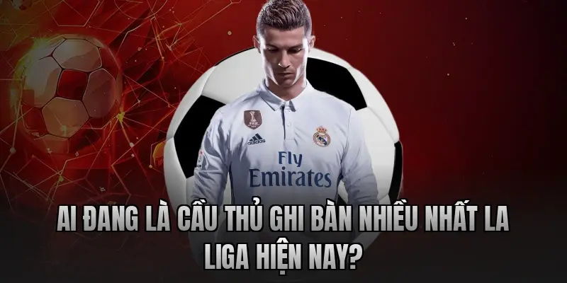 Ai đang là cầu thủ ghi bàn nhiều nhất La Liga hiện nay?