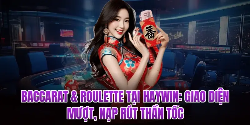 Baccarat & Roulette Tại HAYWIN: Giao Diện Mượt, Nạp Rút Thần Tốc