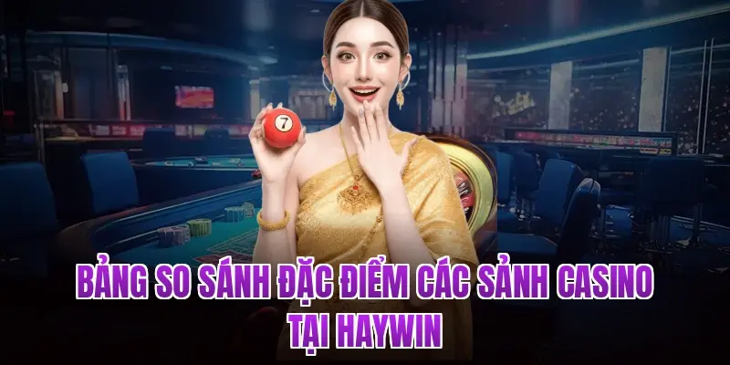Bảng so sánh đặc điểm các sảnh Casino tại Haywin