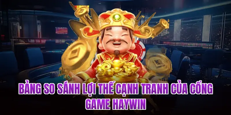 Bảng so sánh lợi thế cạnh tranh của cổng game Haywin