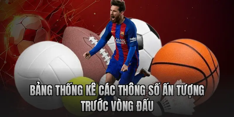 Bảng thống kê các thông số ấn tượng trước vòng đấu