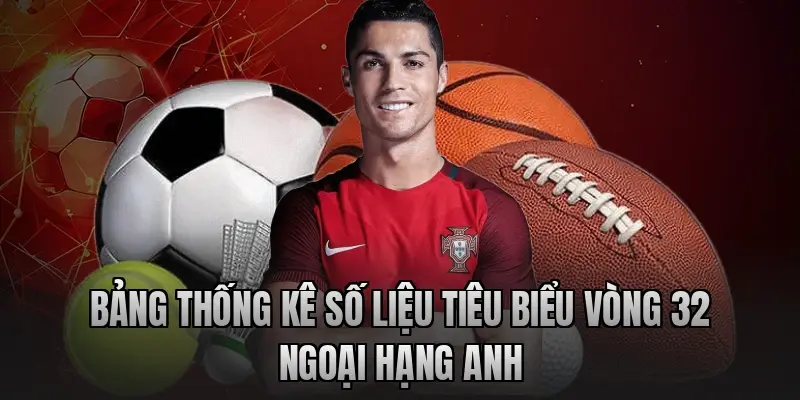 Bảng thống kê số liệu tiêu biểu vòng 32 Ngoại hạng Anh