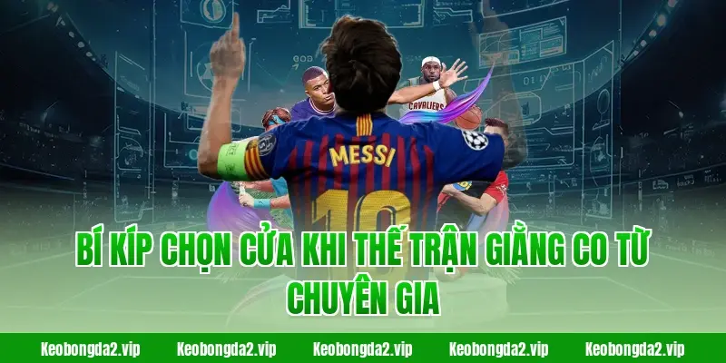 Bí kíp chọn cửa khi thế trận giằng co từ chuyên gia