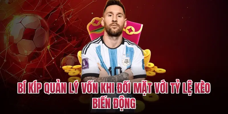 Bí kíp quản lý vốn khi đối mặt với tỷ lệ kèo biến động