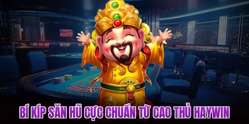 Bí kíp săn hũ cực chuẩn từ cao thủ Haywin