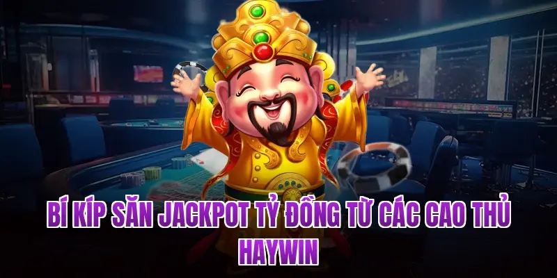Bí kíp săn Jackpot tỷ đồng từ các cao thủ Haywin