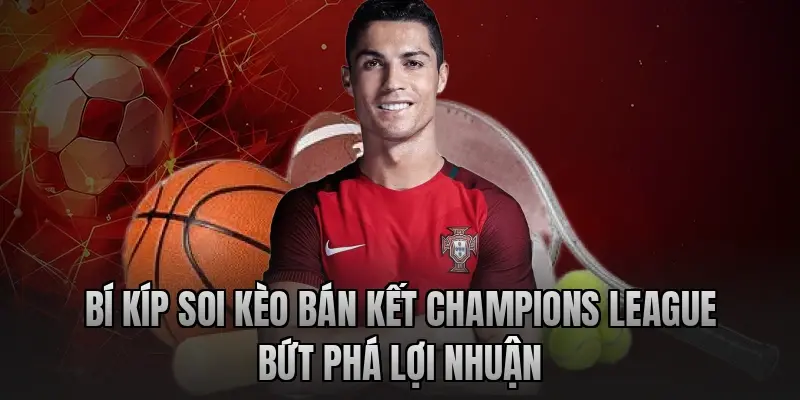 Bí kíp soi kèo bán kết Champions League bứt phá lợi nhuận