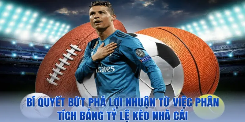 Bí quyết bứt phá lợi nhuận từ việc phân tích bảng tỷ lệ kèo nhà cái