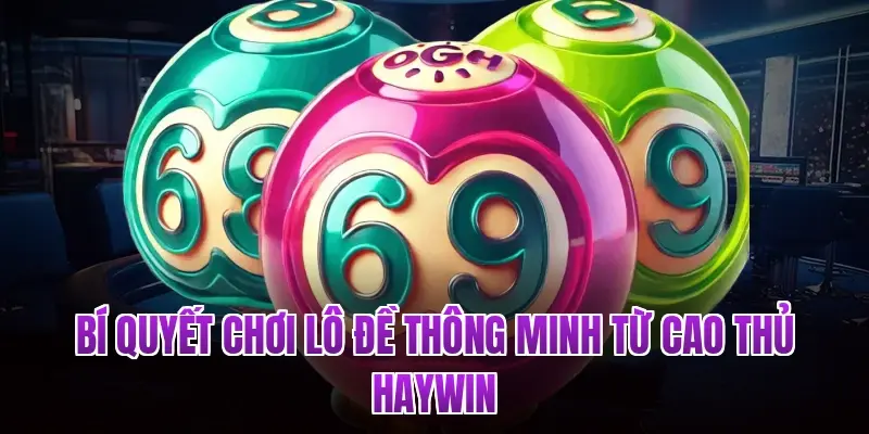 Bí quyết chơi lô đề thông minh từ cao thủ Haywin