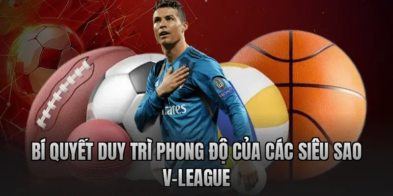 Bí quyết duy trì phong độ của các siêu sao V-League