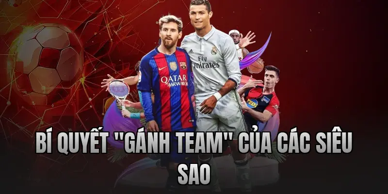 Bí quyết "gánh team" của các siêu sao