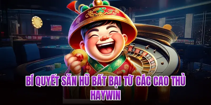 Bí quyết săn hũ bất bại từ các cao thủ Haywin