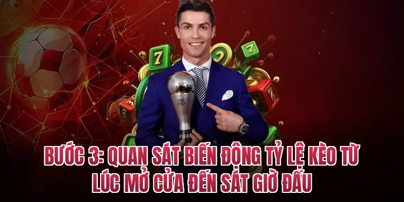 Bước 3: Quan sát biến động tỷ lệ kèo từ lúc mở cửa đến sát giờ đấu