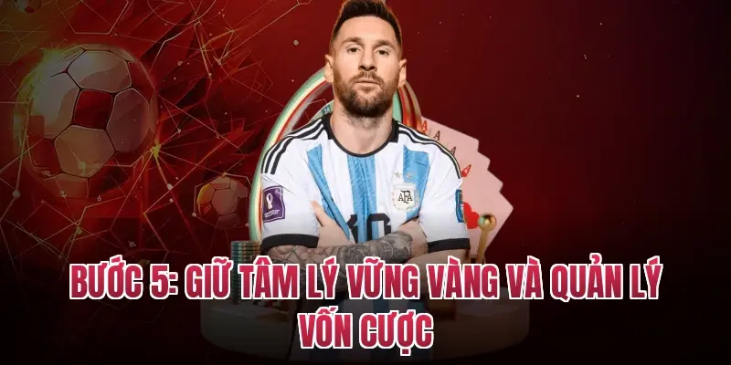 Bước 5: Giữ tâm lý vững vàng và quản lý vốn cược