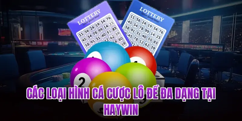 Các loại hình cá cược lô đề đa dạng tại Haywin