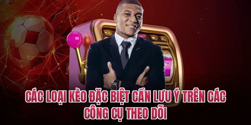 Các loại kèo đặc biệt cần lưu ý trên các công cụ theo dõi