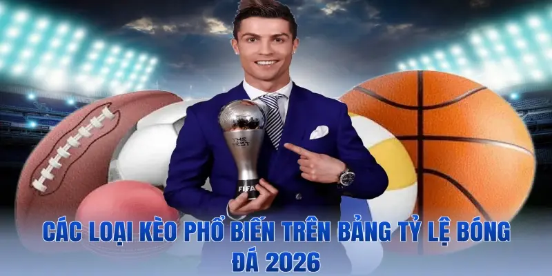Các loại kèo phổ biến trên bảng tỷ lệ bóng đá 2026