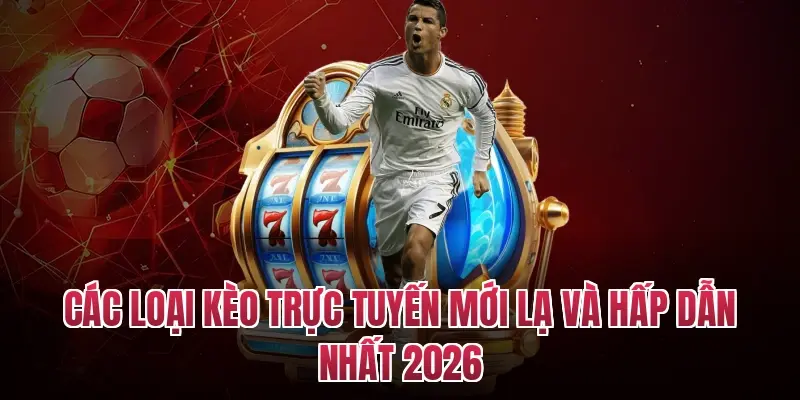 Các loại kèo trực tuyến mới lạ và hấp dẫn nhất 2026