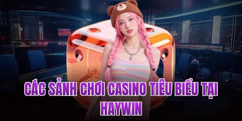 Các sảnh chơi Casino tiêu biểu tại Haywin