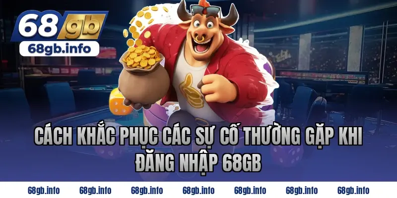 Cách Khắc Phục Các Sự Cố Thường Gặp Khi Đăng Nhập 68GB