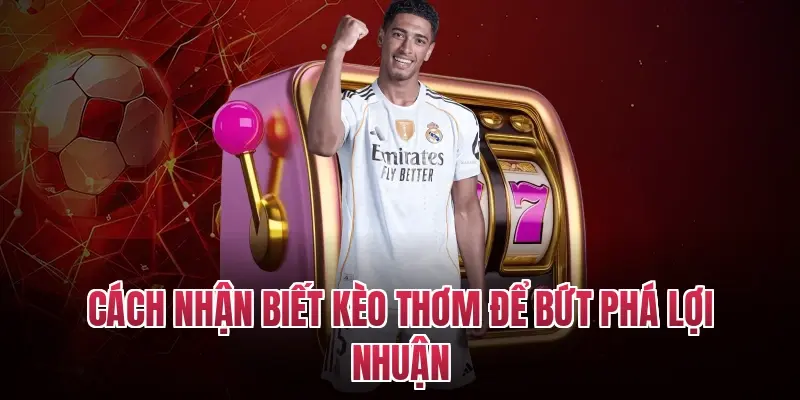 Cách nhận biết kèo thơm để bứt phá lợi nhuận