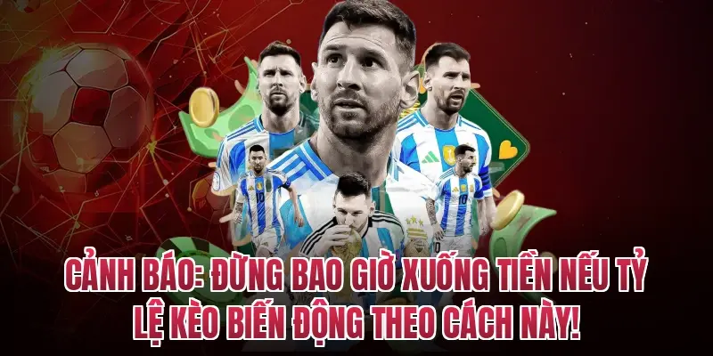 Cảnh báo: Đừng bao giờ xuống tiền nếu tỷ lệ kèo biến động theo cách này!