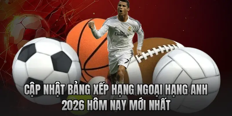 Cập Nhật Bảng Xếp Hạng Ngoại Hạng Anh 2026 Hôm Nay Mới Nhất