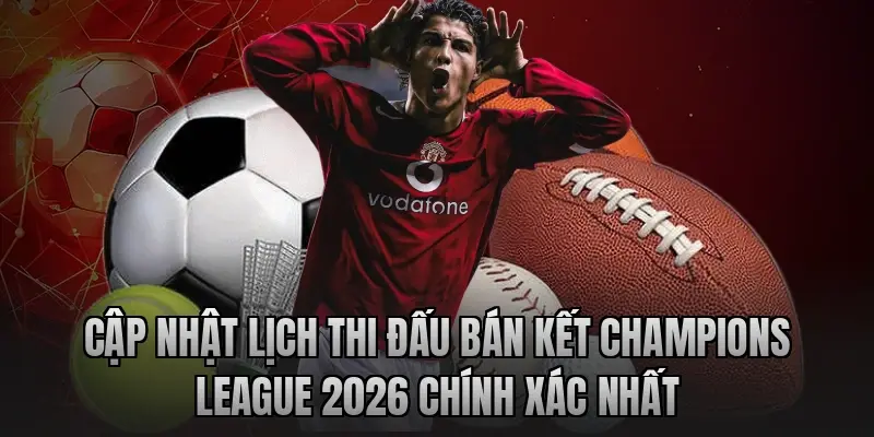 Cập nhật lịch thi đấu bán kết Champions League 2026 chính xác nhất