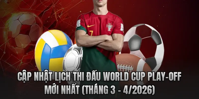 Cập nhật lịch thi đấu World Cup Play-off mới nhất (Tháng 3 - 4/2026)