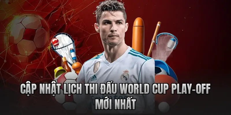 Cập nhật lịch thi đấu World Cup Play-off mới nhất