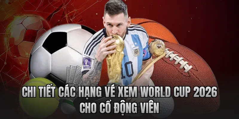 Chi tiết các hạng vé xem World Cup 2026 cho cổ động viên