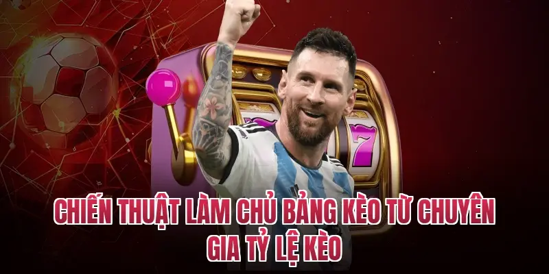 Chiến thuật làm chủ bảng kèo từ chuyên gia tỷ lệ kèo