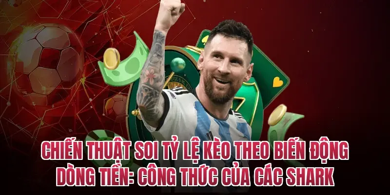 Chiến thuật soi tỷ lệ kèo theo biến động dòng tiền: Công thức của các Shark