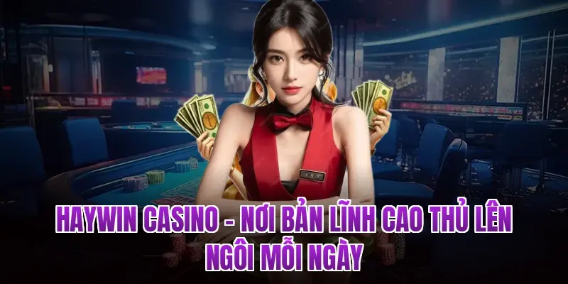 HAYWIN Casino – Nơi Bản Lĩnh Cao Thủ Lên Ngôi Mỗi Ngày