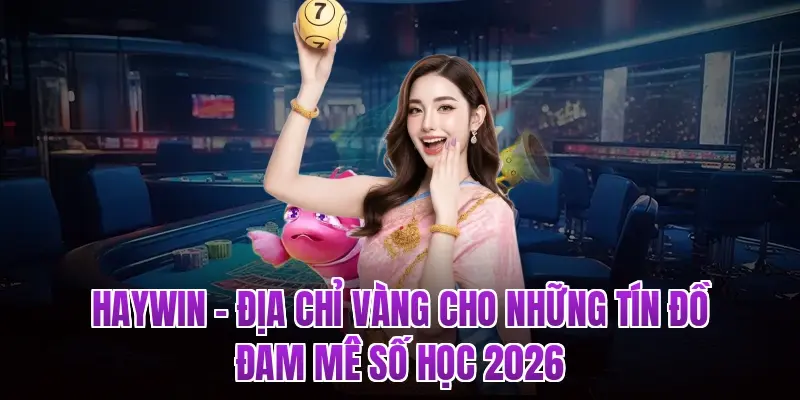 HAYWIN – Địa Chỉ Vàng Cho Những Tín Đồ Đam Mê Số Học 2026