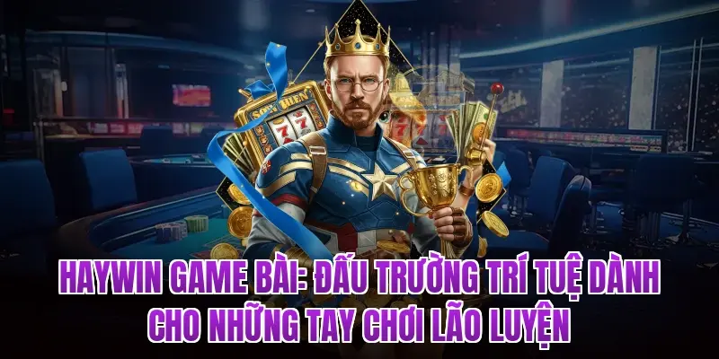 HAYWIN Game Bài: Đấu Trường Trí Tuệ Dành Cho Những Tay Chơi Lão Luyện