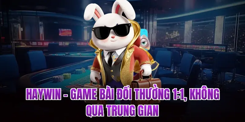 HAYWIN – Game Bài Đổi Thưởng 1:1, Không Qua Trung Gian