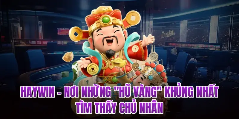HAYWIN – Nơi Những "Hũ Vàng" Khủng Nhất Tìm Thấy Chủ Nhân