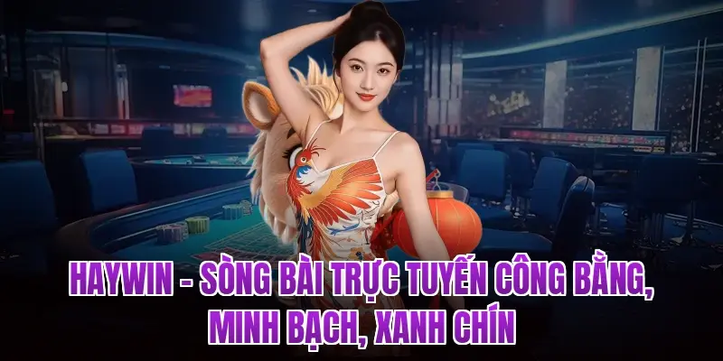 HAYWIN – Sòng Bài Trực Tuyến Công Bằng, Minh Bạch, Xanh Chín