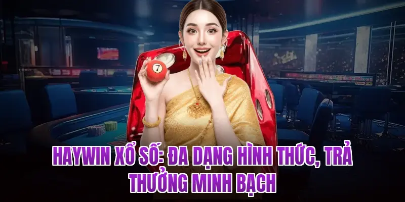 HAYWIN Xổ Số: Đa Dạng Hình Thức, Trả Thưởng Minh Bạch