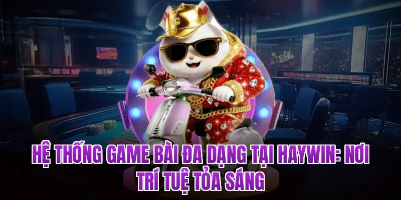Hệ thống game bài đa dạng tại Haywin: Nơi trí tuệ tỏa sáng