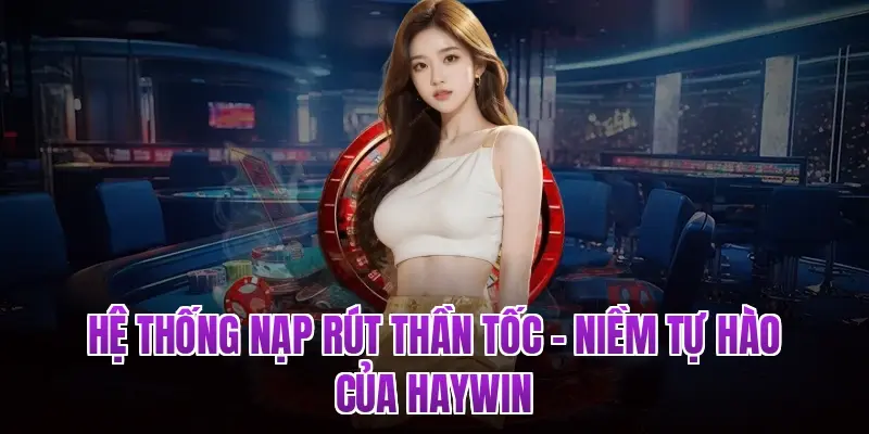 Hệ thống nạp rút thần tốc – Niềm tự hào của Haywin