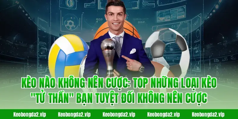 Kèo Nào Không Nên Cược: Top những loại kèo "tử thần" bạn tuyệt đối không nên cược