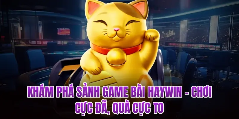 Khám Phá Sảnh Game Bài HAYWIN – Chơi Cực Đã, Quà Cực To