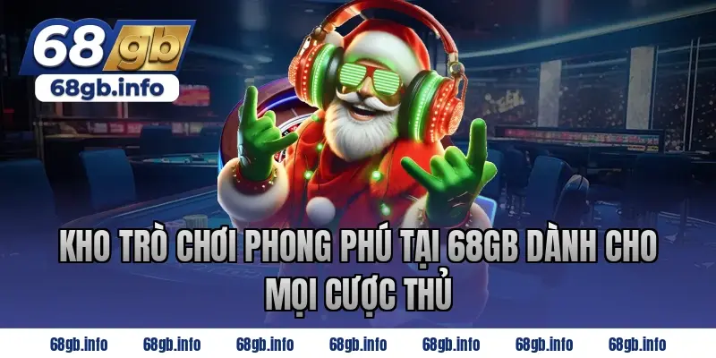 Kho trò chơi phong phú tại 68GB dành cho mọi cược thủ