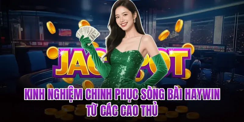 Kinh nghiệm chinh phục sòng bài Haywin từ các cao thủ