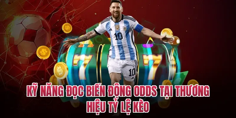 Kỹ năng đọc biến động Odds tại thương hiệu tỷ lệ kèo