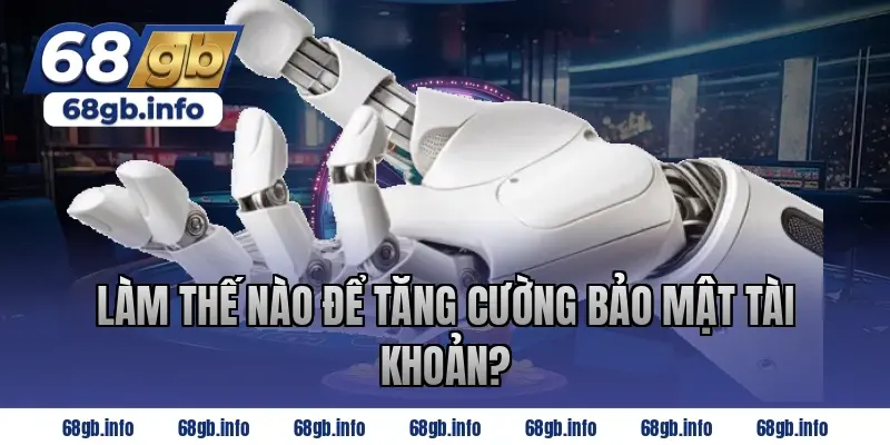 Làm Thế Nào Để Tăng Cường Bảo Mật Tài Khoản?